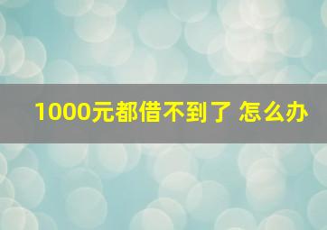 1000元都借不到了 怎么办